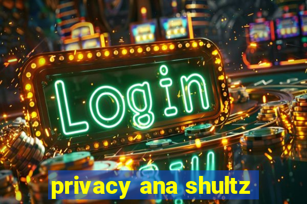 privacy ana shultz